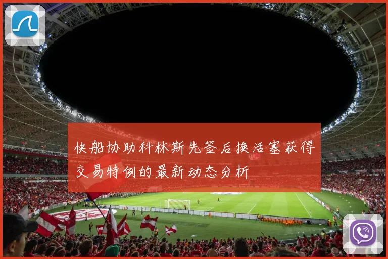 快船协助科林斯先签后换活塞获得交易特例的最新动态分析