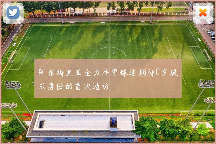 阿尔梅里亚全力冲甲球迷期待C罗股东身份的首次造访